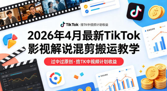 26年4月最新TikTok影视解说混剪搬运教学，过中过原创，撸TK中视频计划收益-金鼎聊项目