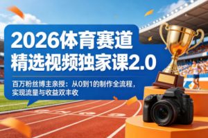 2026体育赛道精选视频独家课2.0,百万粉丝博主亲授:从0到1的制作全流程,实现流量与收益双丰收-金鼎聊项目
