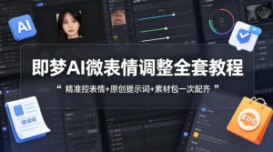 即梦AI微表情调整全套教程,精准控表情+原创提示词+素材包一次配齐-金鼎聊项目