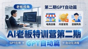 AI老板特训营第二期GPT自动篇:GPT应用+赚钱案例+自动化流程,老板AI降本增效课-金鼎聊项目