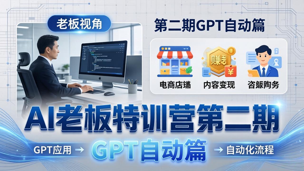 AI老板特训营第二期GPT自动篇：GPT应用+赚钱案例+自动化流程，老板AI降本增效课-金鼎聊项目
