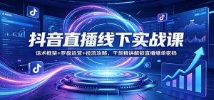 抖音直播线下实战课:话术框架+罗盘运营+投流攻略,干货精讲解锁直播爆单密码-金鼎聊项目