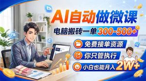 AI自动做微课,电脑搬砖一单300-500+,免费接单资源,你只管执行,小白也能月入2W+-金鼎聊项目