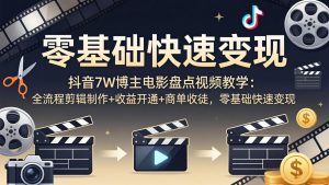 抖音7W博主电影盘点视频教学：全流程剪辑制作+收益开通+商单收徒，零基础快速变现-金鼎聊项目