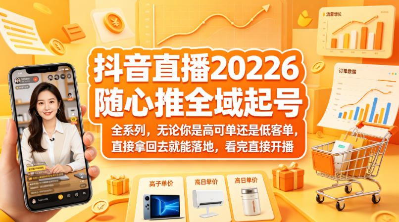 抖音直播2026随心推全域起号全系列，无论你是高可单还是低客单，直接拿回去就能落地，看完直接开播-金鼎聊项目