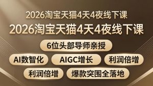 2026淘宝天猫4天4夜线下课：6位头部导师亲授，AI数智化+AIGC增长+利润倍增+爆款突围全落地-金鼎聊项目
