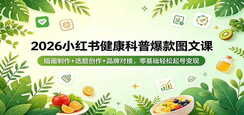 2026小红书健康科普爆款图文课：插画制作+选题创作+品牌对接，零基础轻松起号变现-金鼎聊项目