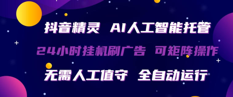 抖音精灵AI人工智能托管，24小时全自动刷广告，无需人工值守，可矩阵操作【揭秘】-金鼎聊项目