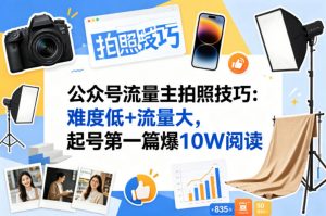 公众号流量主之拍照技巧赛道，难度低+流量大，起号第一篇就爆了10w阅读-金鼎聊项目