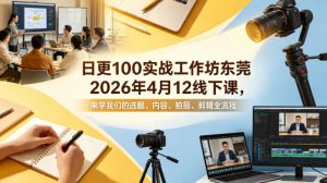 日更100实条‬战工作坊东莞2026年4月12线下课，来学我们的选题、内容、拍摄、剪辑全流程-金鼎聊项目