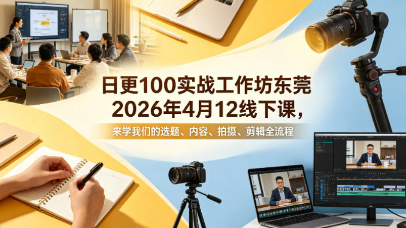 日更100实条‬战工作坊东莞2026年4月12线下课，来学我们的选题、内容、拍摄、剪辑全流程-金鼎聊项目