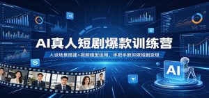 AI真人短剧爆款训练营：人设场景搭建+视频模型运用，手把手教你做短剧变现-金鼎聊项目