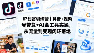 IP创富训练营｜抖音+视频号带货+AI全工具实操，从流量到变现闭环落地-金鼎聊项目