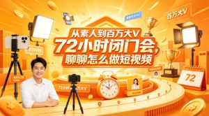 从素人到百万大V 72小时闭门会，聊聊怎么做短视频【文档+图片】-金鼎聊项目