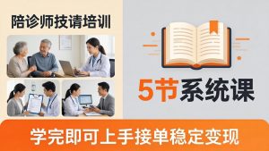 想做陪诊师不知从何下手？5节系统课教你掌握核心技能，学完即可上手接单稳定变现-金鼎聊项目