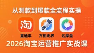 2026淘宝运营推广实战课-更新4月20：直通车 + 万相无界 + 达摩盘，从测款到爆款全流程实操-金鼎聊项目