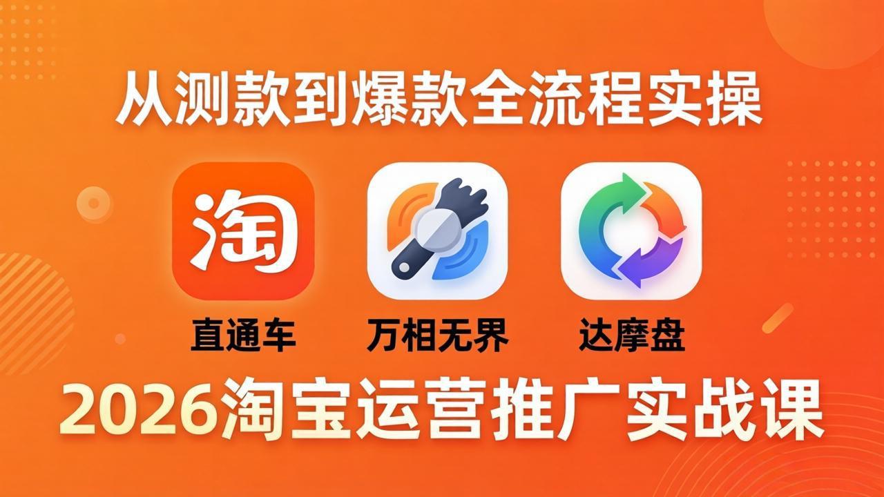 2026淘宝运营推广实战课-更新4月20：直通车 + 万相无界 + 达摩盘，从测款到爆款全流程实操-金鼎聊项目