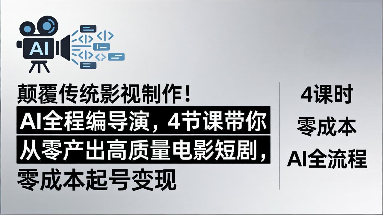 颠覆传统影视制作！AI全程编导演，4节课带你从零产出高质量电影短剧，零成本起号变现-金鼎聊项目