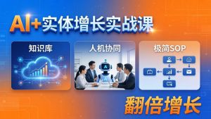 AI+实体增长实战课：知识库+人机协同+极简SOP，助力实体业务翻倍增长-金鼎聊项目