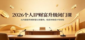 2026个人IP财富升级闭门课：从内容起号到财富认知重构，低成本做成大号变现-金鼎聊项目