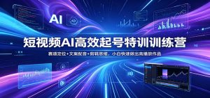 短视频AI高效起号特训训练营：赛道定位+文案配音+剪辑思维，小白快速做出高播放作品-金鼎聊项目