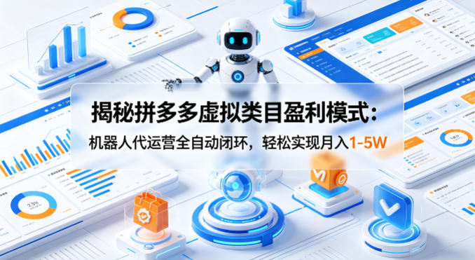 揭秘拼多多虚拟类目盈利模式：机器人代运营全自动闭环，轻松实现月入1-5W-金鼎聊项目