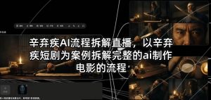 辛弃疾AI流程拆解直播，以辛弃疾短剧为案例拆解完整的ai制作电影的流程-金鼎聊项目