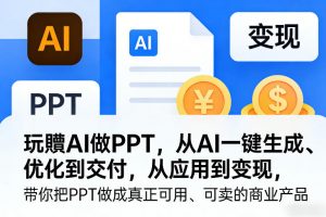 玩賺AI做PPT，从AI一键生成、优化到交付，从应用到变现，带你把PPT做成真正可用、可卖的商业产品(更新0421)-金鼎聊项目