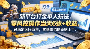 新平台打金单人玩法，零风控操作当天6张+收益，已稳定运行两年，零基础也能无脑上手【揭秘】-金鼎聊项目
