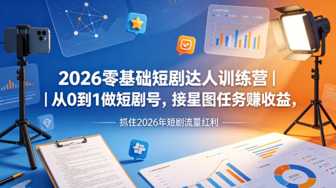 2026零基础短剧达人训练营｜从0到1做短剧号，接星图任务賺收益，抓住2026年短剧流量红利-金鼎聊项目