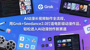 AI动漫长视频制作全流程，用Grok+Seedance2.0打造电影级动漫作品，轻松进入AI动漫创作新赛道-金鼎聊项目