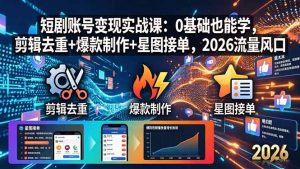 短剧账号变现实战课：0基础也能学，剪辑去重+爆款制作+星图接单，2026流量风口-金鼎聊项目