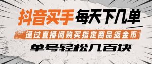 抖音买手通过直播间购买指定商品返金币，每天几单，轻松日入几张【揭秘】-金鼎聊项目