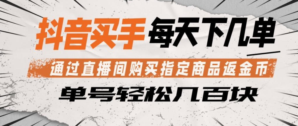 抖音买手通过直播间购买指定商品返金币，每天几单，轻松日入几张【揭秘】-金鼎聊项目
