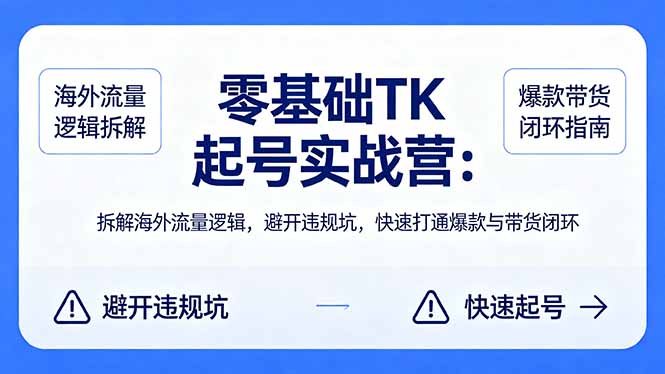 零基础 TK 起号实战营：拆解海外流量逻辑，避开违规坑，快速打通爆款与带货闭环-金鼎聊项目