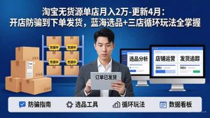 淘宝无货源5.0单店月入2万-更新4月：开店防骗到下单发货，蓝海选品+三店循环玩法全掌握-金鼎聊项目