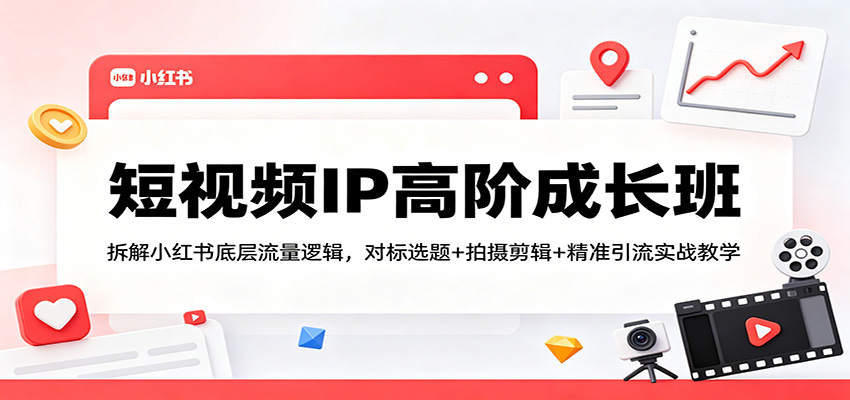 短视频IP高阶成长班：拆解小红书底层流量逻辑，对标选题+拍摄剪辑+ 精准引流实战教学-金鼎聊项目