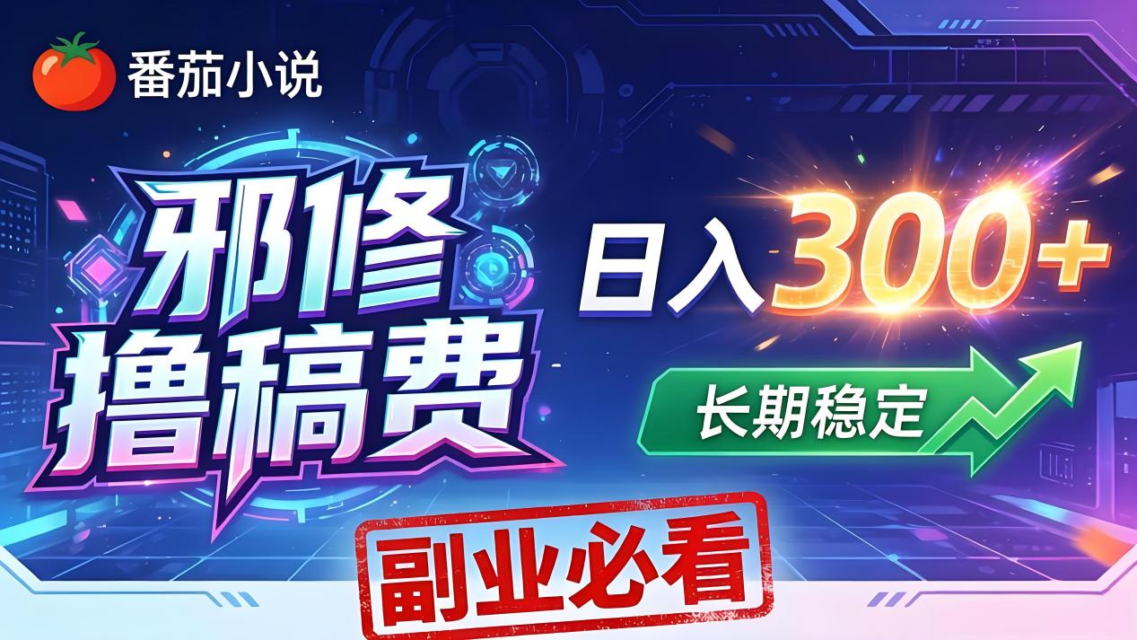 番茄邪修撸稿费，日入300+，每天 20 分钟！0 门槛躺赚，小白副业首选！-金鼎聊项目