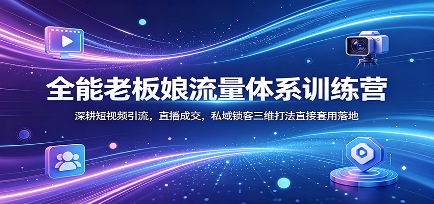 全能老板娘流量体系训练营：深耕短视频引流，直播成交，私域锁客三维打法直接套用落地-金鼎聊项目