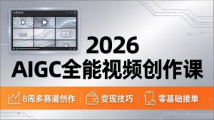 2026AIGC全能视频创作课，8周吃透多赛道创作+变现，零基础也能高效出片接单-金鼎聊项目