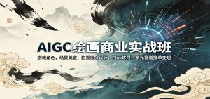 AIGC绘画商业实战班：游戏角色，场景美宣，影视概念设计，Flux炼丹，多元赛道接单变现-金鼎聊项目