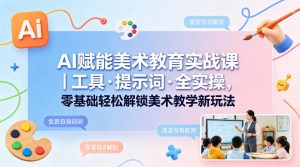 AI赋能美术教育实战课｜工具·提示词·全实操，零基础轻松解锁美术教学新玩法-金鼎聊项目