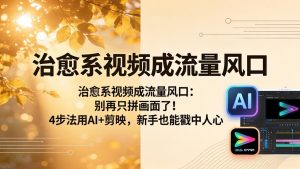 治愈系视频成流量风口：别再只拼画面了！4步法用AI+剪映，新手也能戳中人心-金鼎聊项目