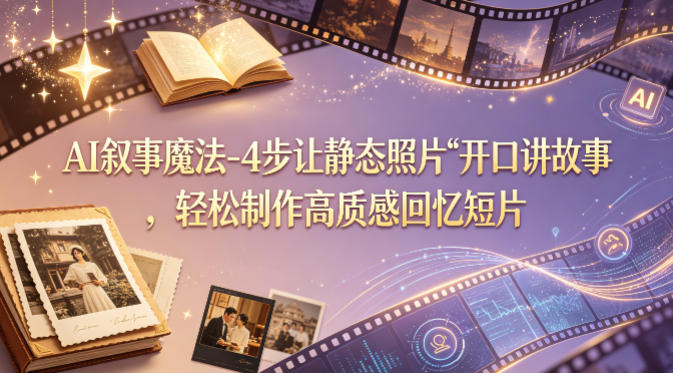 AI叙事魔法-4步让静态照片“开口讲故事”，轻松制作高质感回忆短片-金鼎聊项目