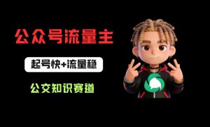 公众号流量主之公交知识赛道，起号快+流量稳，从0-1全流程讲解！-金鼎聊项目