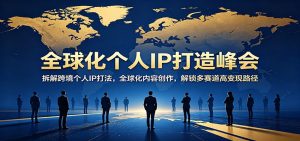 全球化个人IP打造峰会：拆解跨境个人IP打法，全球化内容创作，解锁多赛道高变现路径-金鼎聊项目