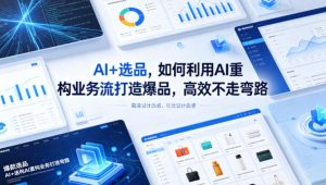 AI+选品，如何利用AI重构业务流打造爆品，高效不走弯路-金鼎聊项目