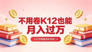 黄岛主小红书考题虚拟项目1.0：不用卷K12也能月入过万(价值2988的课程-金鼎聊项目