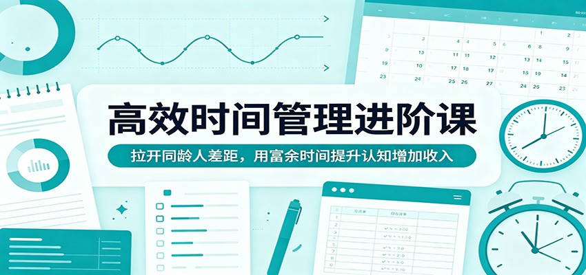高效时间管理进阶课：拉开同龄人差距，用富余时间提升认知增加收入-金鼎聊项目