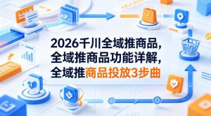 2026千川全域推商品，全域推商品功能详解，全域推商品投放3步曲-金鼎聊项目